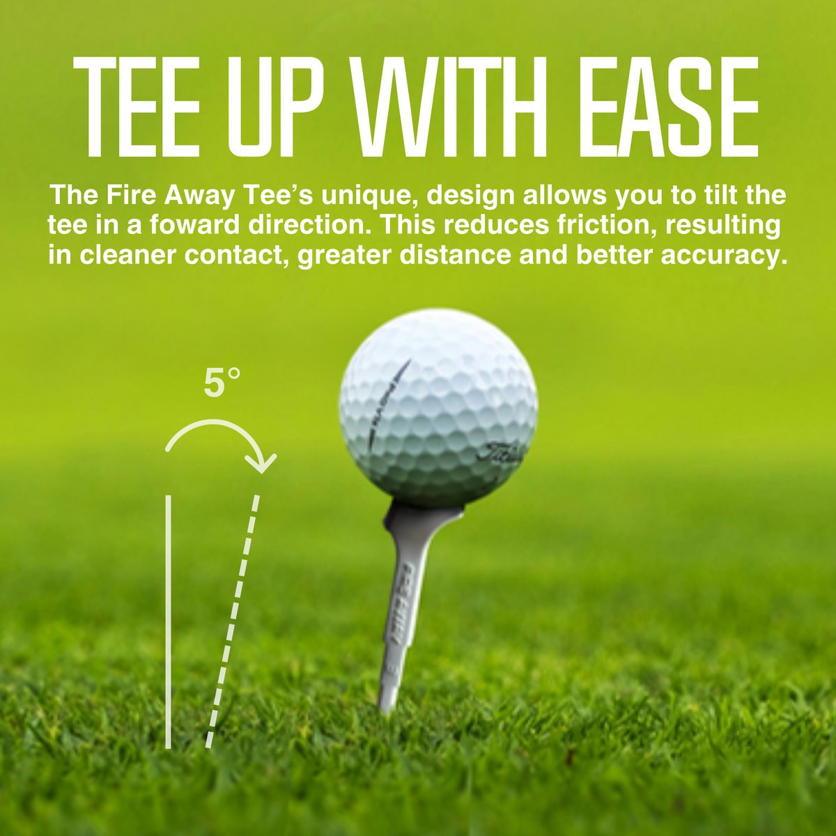 Tee up with ease — forward tilt reduces friction for cleaner contact